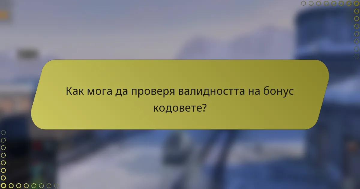 Как мога да проверя валидността на бонус кодовете?