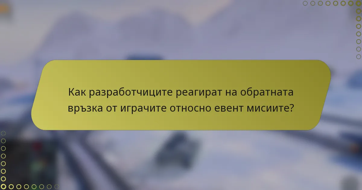 Как разработчиците реагират на обратната връзка от играчите относно евент мисиите?
