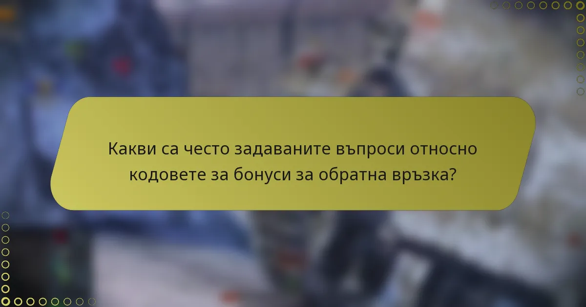 Какви са често задаваните въпроси относно кодовете за бонуси за обратна връзка?