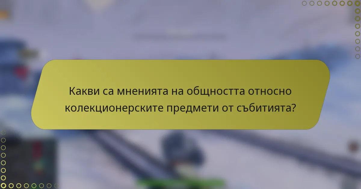 Какви са мненията на общността относно колекционерските предмети от събитията?