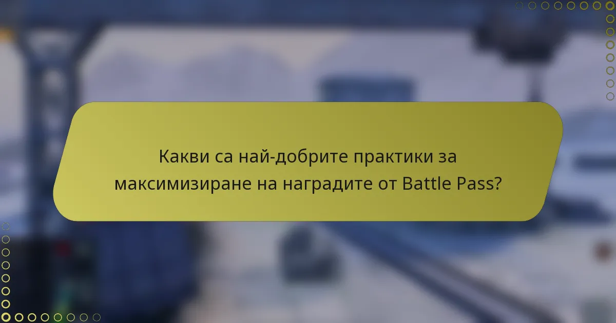 Какви са най-добрите практики за максимизиране на наградите от Battle Pass?