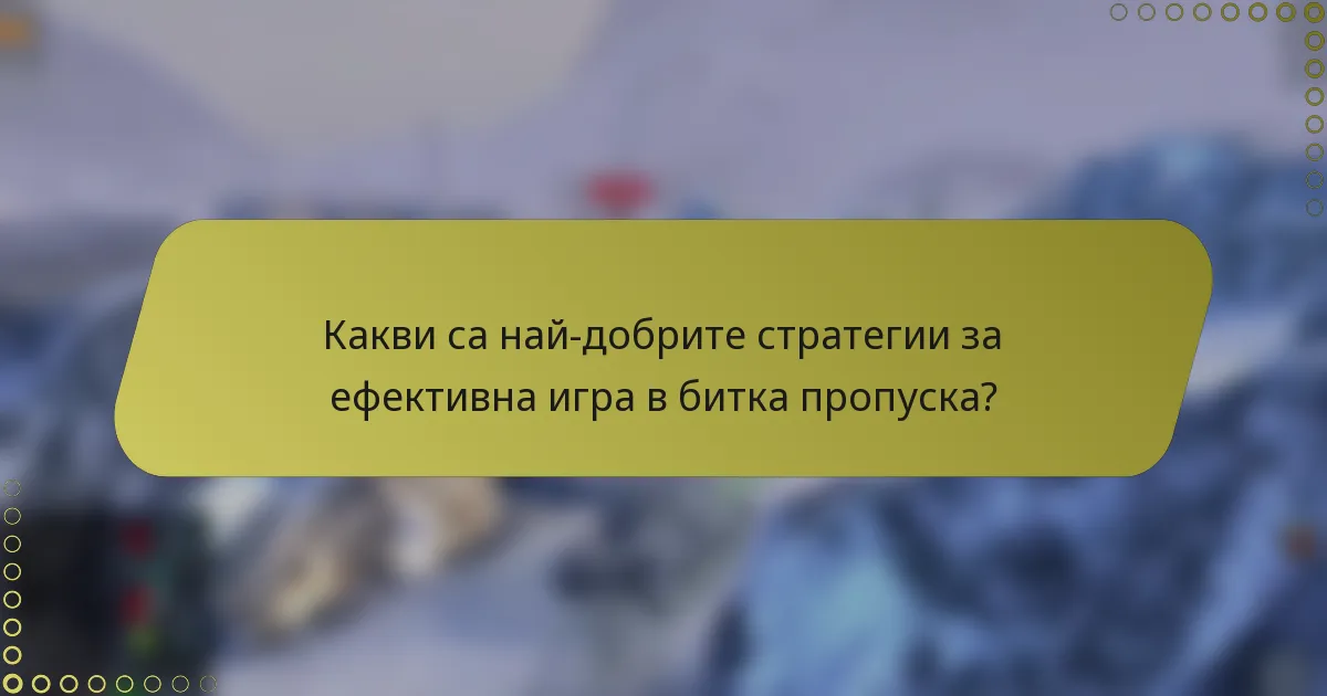 Какви са най-добрите стратегии за ефективна игра в битка пропуска?