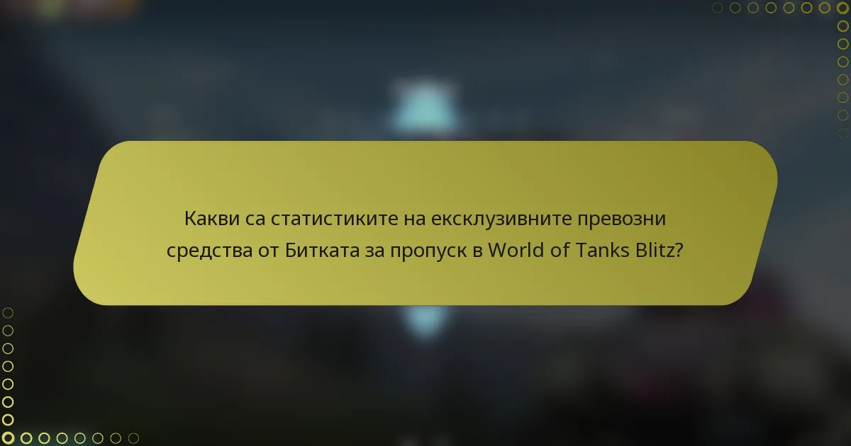 Какви са статистиките на ексклузивните превозни средства от Битката за пропуск в World of Tanks Blitz?