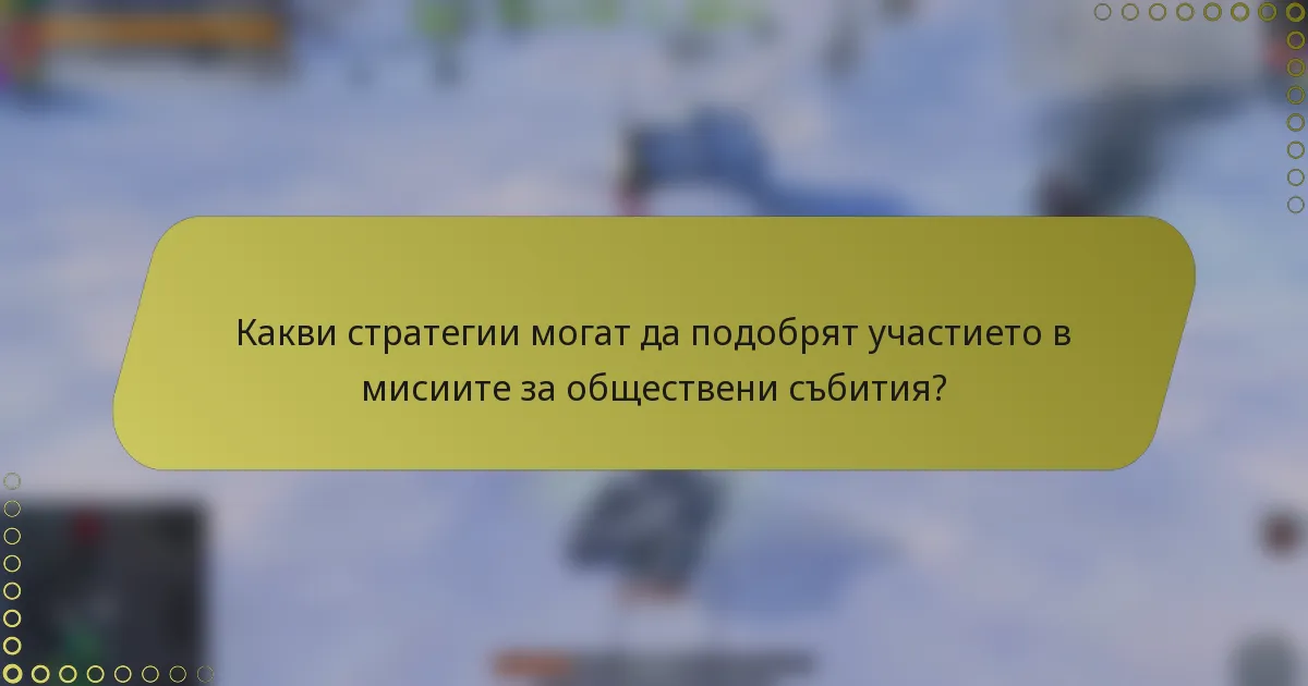 Какви стратегии могат да подобрят участието в мисиите за обществени събития?