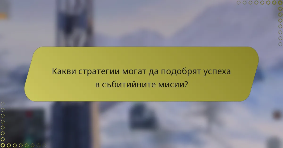 Какви стратегии могат да подобрят успеха в събитийните мисии?