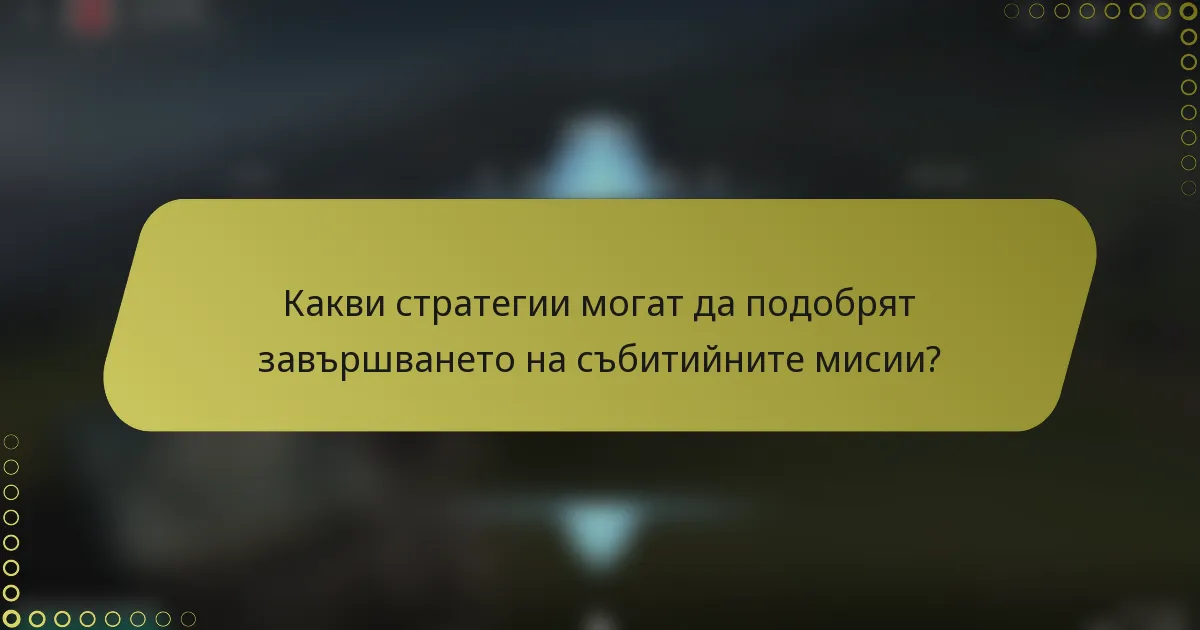 Какви стратегии могат да подобрят завършването на събитийните мисии?