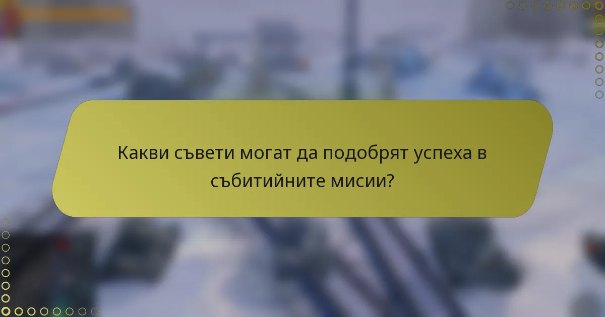 Какви съвети могат да подобрят успеха в събитийните мисии?