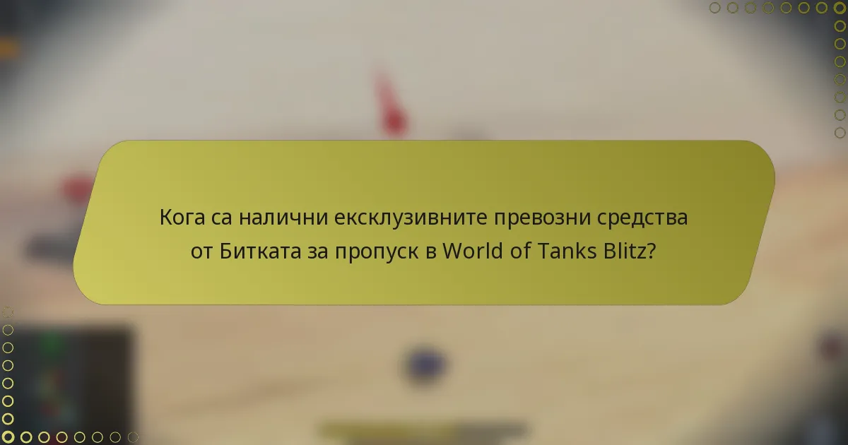 Кога са налични ексклузивните превозни средства от Битката за пропуск в World of Tanks Blitz?