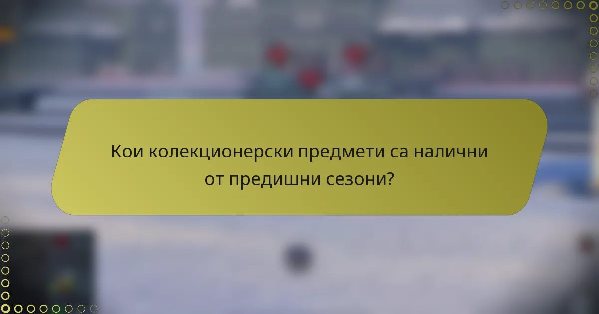 Кои колекционерски предмети са налични от предишни сезони?