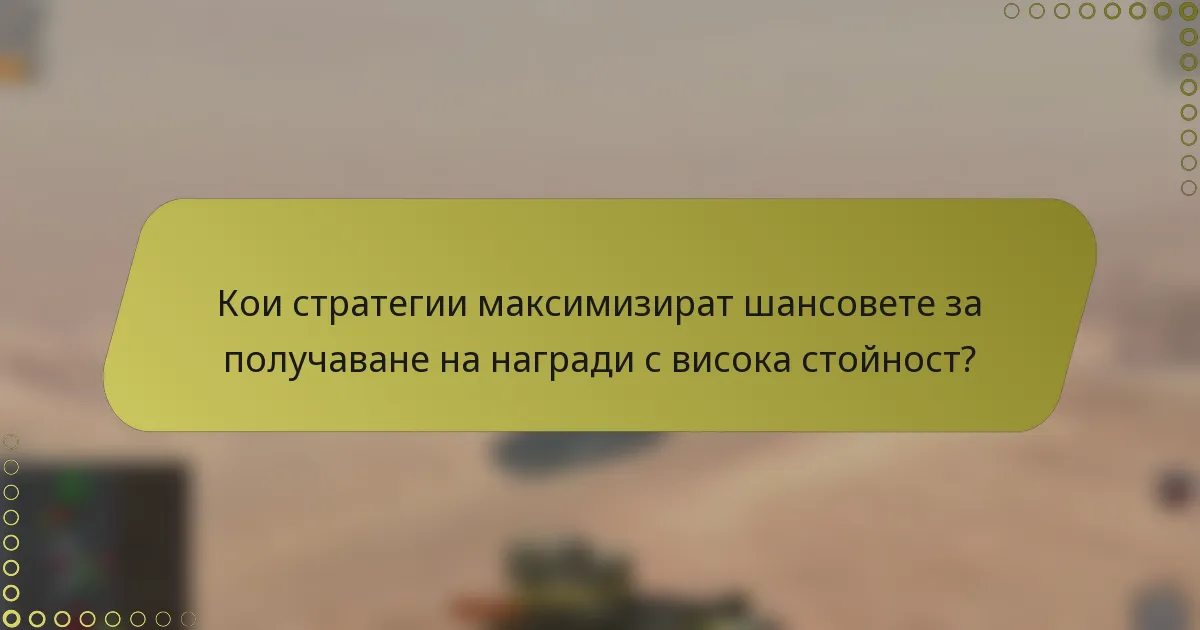 Кои стратегии максимизират шансовете за получаване на награди с висока стойност?